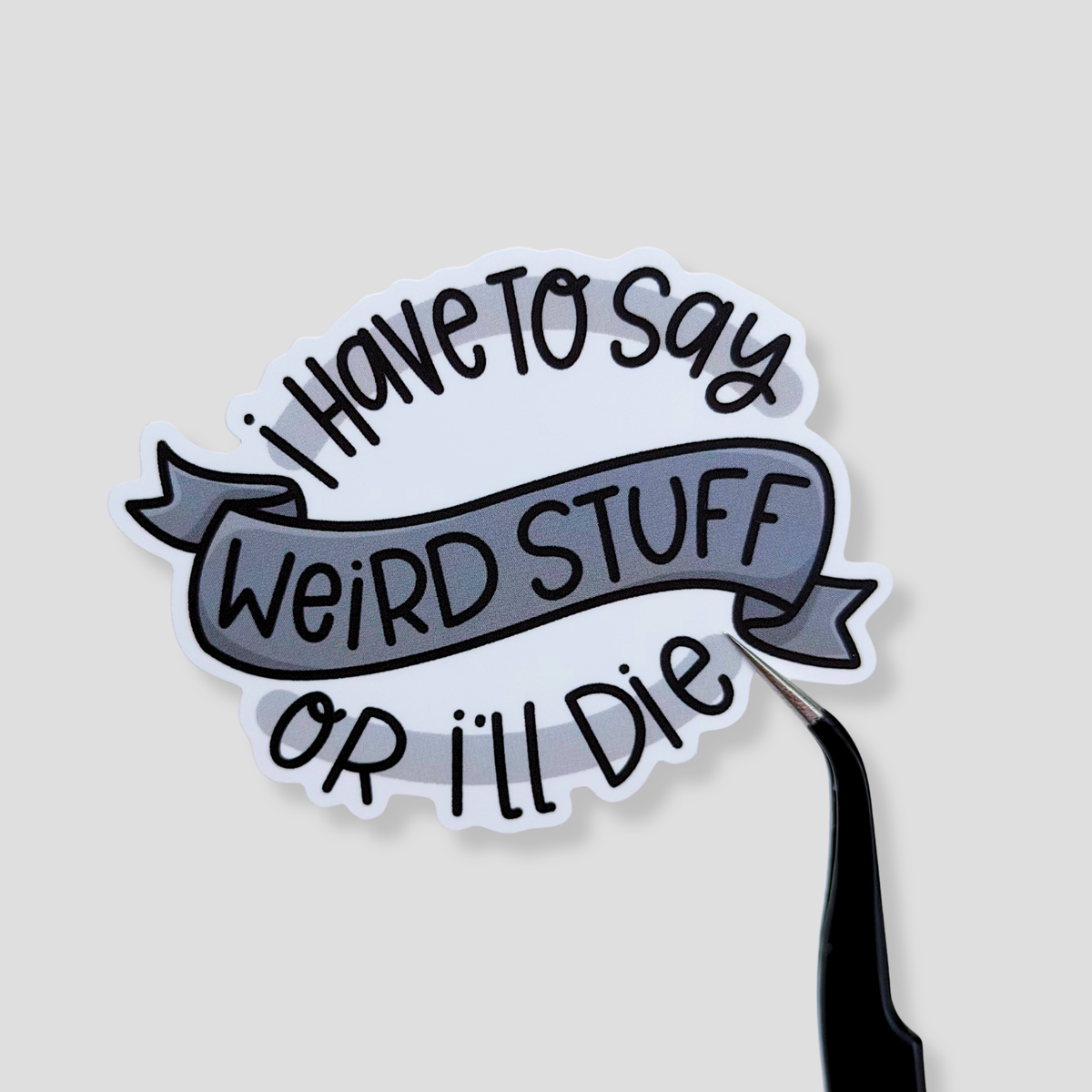 I Have To Say Weird Stuff Or I'll Die Vinyl Sticker Die Cut